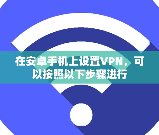 在安卓手机上设置VPN，可以按照以下步骤进行