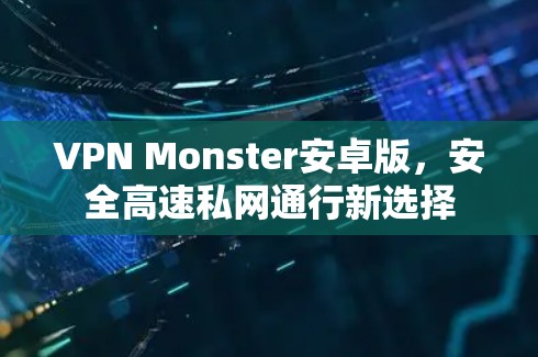 VPN Monster安卓版，安全高速私网通行新选择