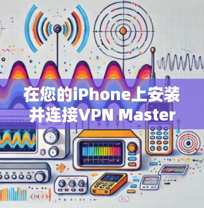 在您的iPhone上安装并连接VPN Master,步骤如下