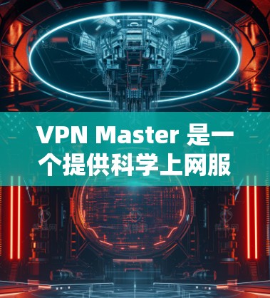 VPN Master 是一个提供科学上网服务的 VPN 提供商，旨在帮助用户访问被限制或屏蔽的网站。以下是关于 VPN Master 的一些关键点和用户体验分析