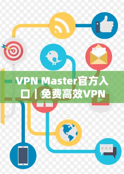 VPN Master官方入口|免费高效VPN服务下载 VPN Master官方入口|免费高效VPN服务下载