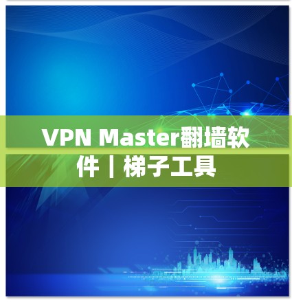 VPN Master翻墙软件|梯子工具 VPN Master翻墙软件|梯子工具