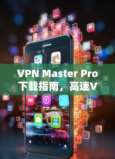 VPN Master Pro下载指南，高速VPN工具解析