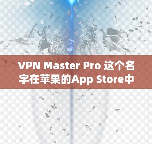 VPN Master Pro 这个名字在苹果的App Store中并不是一个常见的VPN应用程序。因此，可能存在一些混淆或误解