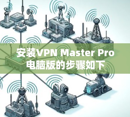 安装VPN Master Pro电脑版的步骤如下 安装VPN Master Pro电脑版的步骤如下