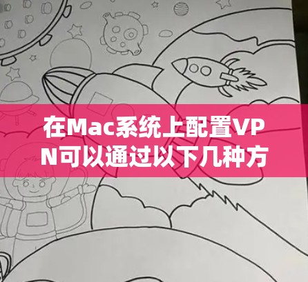 在Mac系统上配置VPN可以通过以下几种方法实现，确保您的网络连接安全且高效