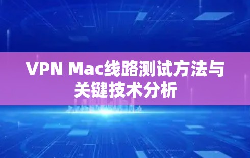 VPN Mac线路测试方法与关键技术分析