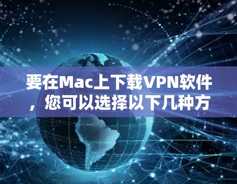 要在Mac上下载VPN软件，您可以选择以下几种方法