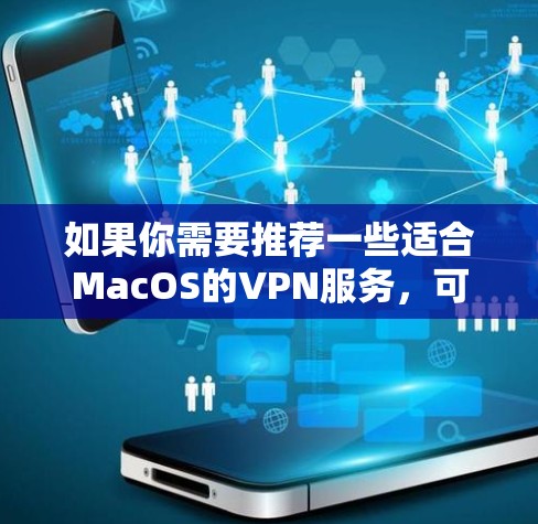 如果你需要推荐一些适合MacOS的VPN服务,可以选择以下几款知名且可靠的VPN工具 如果你需要推荐一些适合MacOS的VPN服务,可以选择以下几款知名且可靠的VPN工具