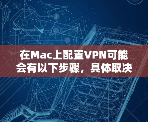 在Mac上配置VPN可能会有以下步骤,具体取决于所使用的VPN协议和提供的服务 在Mac上配置VPN可能会有以下步骤,具体取决于所使用的VPN协议和提供的服务