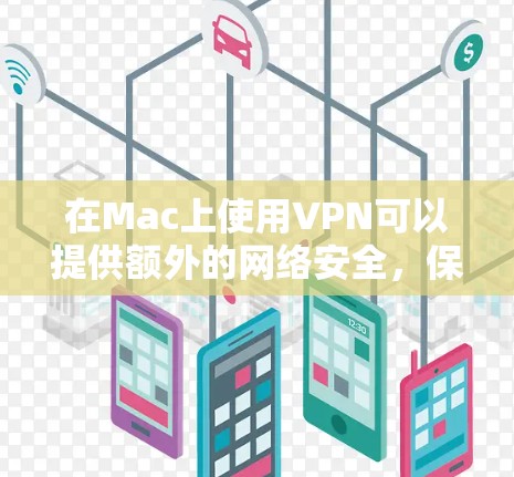 在Mac上使用VPN可以提供额外的网络安全,保护你的隐私。以下是使用VPN的详细步骤