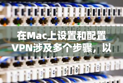在Mac上设置和配置VPN涉及多个步骤,以下是详细的指南,帮助您顺利完成