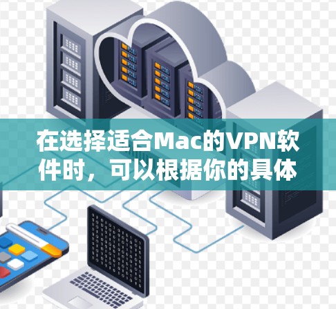 在选择适合Mac的VPN软件时,可以根据你的具体需求来决定。以下是一些推荐的VPN软件,涵盖了不同的使用场景和需求