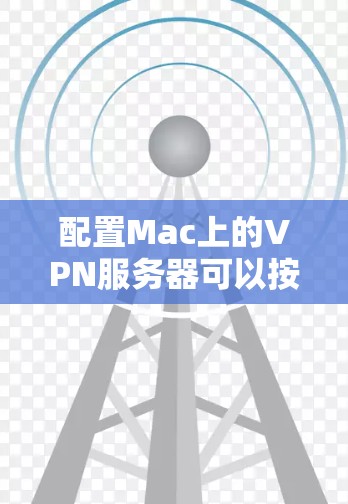 配置Mac上的VPN服务器可以按照以下步骤进行