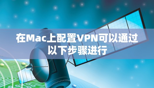 在Mac上配置VPN可以通过以下步骤进行 在Mac上配置VPN可以通过以下步骤进行