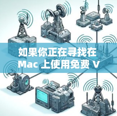 如果你正在寻找在 Mac 上使用免费 VPN 的方法,以下是一些常用的免费 VPN 服务和工具