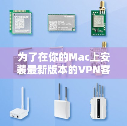 为了在你的Mac上安装最新版本的VPN客户端,请按照以下步骤操作