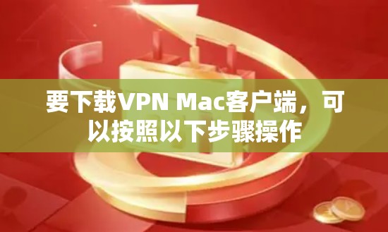要下载VPN Mac客户端,可以按照以下步骤操作