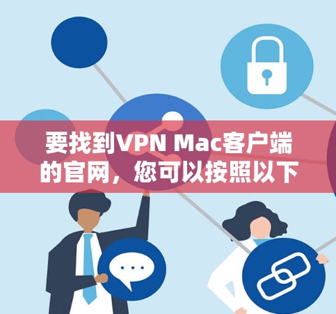 要找到VPN Mac客户端的官网,您可以按照以下步骤操作