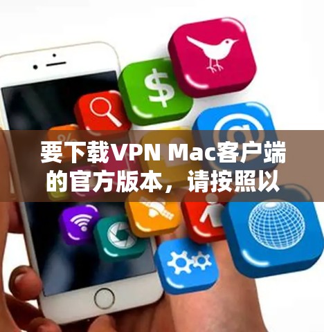 要下载VPN Mac客户端的官方版本，请按照以下步骤操作