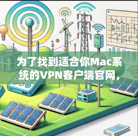 为了找到适合你Mac系统的VPN客户端官网,可以按照以下步骤操作
