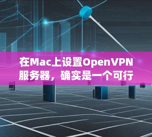 在Mac上设置OpenVPN服务器,确实是一个可行且相对容易的过程。以下是详细的步骤指南