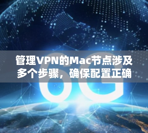 管理VPN的Mac节点涉及多个步骤,确保配置正确并保持高安全性。以下是详细的步骤指南