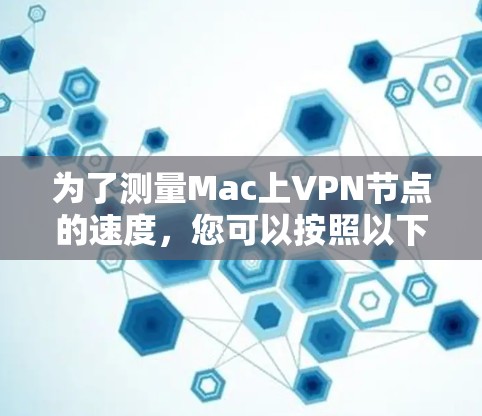 为了测量Mac上VPN节点的速度,您可以按照以下步骤进行