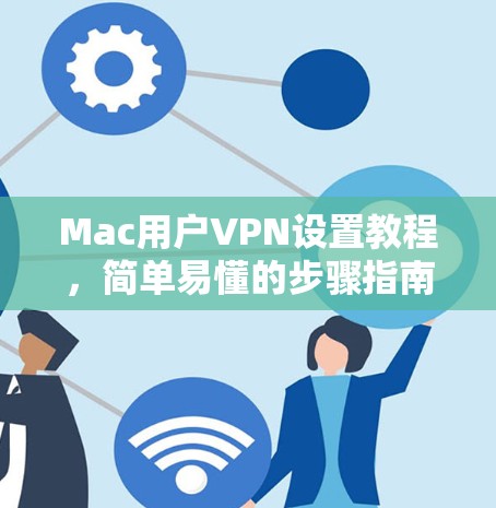 Mac用户VPN设置教程,简单易懂的步骤指南