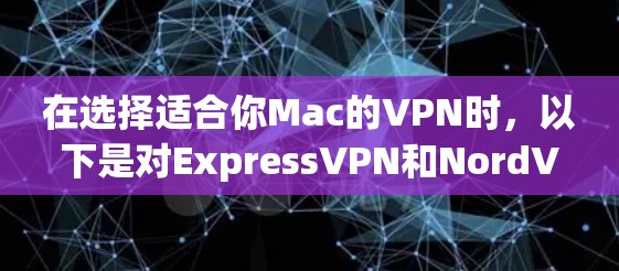 在选择适合你Mac的VPN时,以下是对ExpressVPN和NordVPN的详细比较和建议