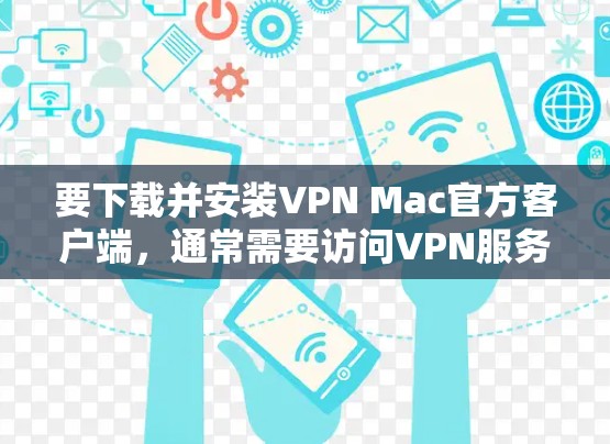 要下载并安装VPN Mac官方客户端，通常需要访问VPN服务提供商的官方网站，然后按照指引完成下载和安装过程。以下是一些常见步骤和注意事项