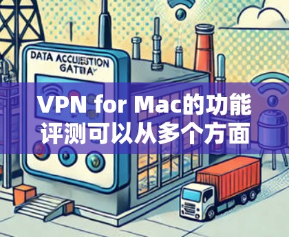 VPN for Mac的功能评测可以从多个方面进行，以下是一个详细的评测指南，帮助您全面了解VPN的性能和适合性