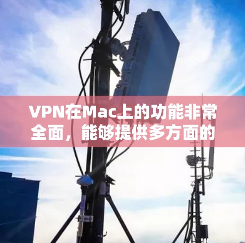 VPN在Mac上的功能非常全面，能够提供多方面的网络保护和便利性。以下是VPN在Mac上的主要功能分析