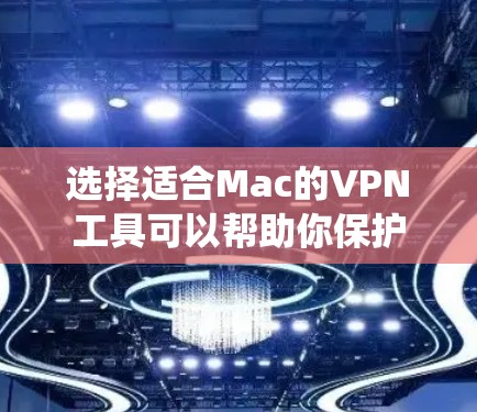 选择适合Mac的VPN工具可以帮助你保护隐私、绕过地理限制并确保网络安全。以下是根据你的需求整理的推荐
