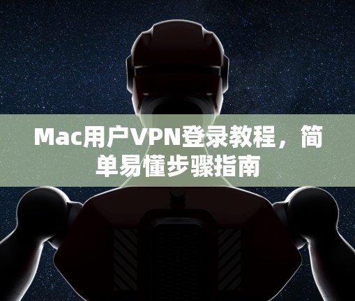 Mac用户VPN登录教程,简单易懂步骤指南