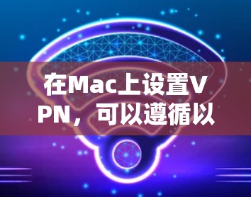 在Mac上设置VPN,可以遵循以下步骤