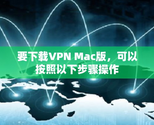 要下载VPN Mac版,可以按照以下步骤操作