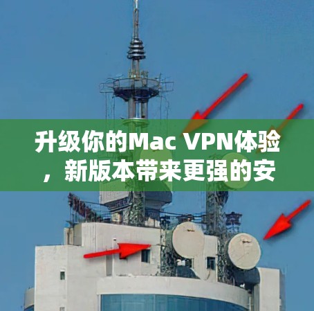 升级你的Mac VPN体验,新版本带来更强的安全性与性能