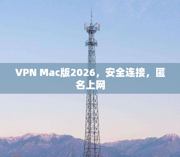 VPN Mac版2026,安全连接,匿名上网