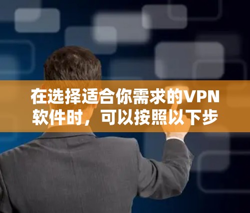 在选择适合你需求的VPN软件时,可以按照以下步骤进行
