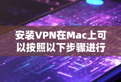 安装VPN在Mac上可以按照以下步骤进行，确保选择合适的协议和服务，遵循配置指南，并进行必要的测试