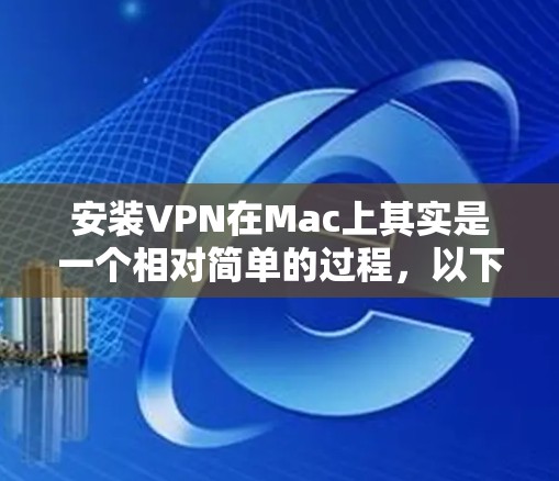 安装VPN在Mac上其实是一个相对简单的过程,以下是详细的步骤指南