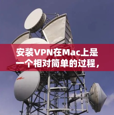 安装VPN在Mac上是一个相对简单的过程,但需要注意以下几点