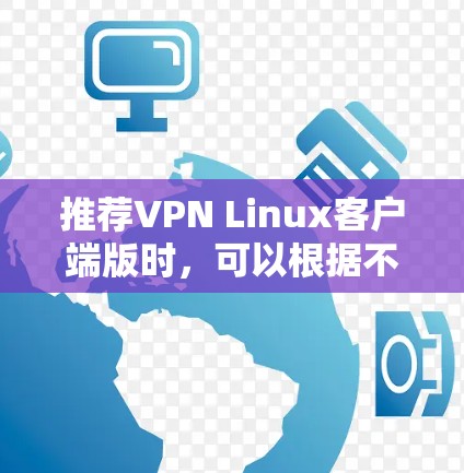 推荐VPN Linux客户端版时,可以根据不同的需求和使用场景选择合适的工具。以下是一些常用的Linux VPN客户端推荐 推荐VPN Linux客户端版时,可以根据不同的需求和使用场景选择合适的工具。以下是一些常用的Linux VPN客户端推荐