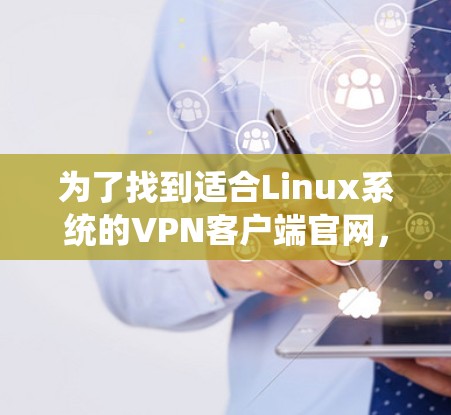 为了找到适合Linux系统的VPN客户端官网，以下是逐步指南