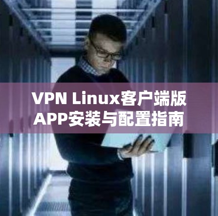 VPN Linux客户端版APP安装与配置指南