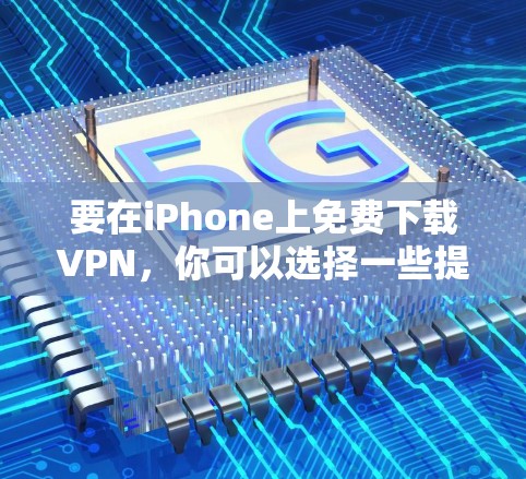 要在iPhone上免费下载VPN，你可以选择一些提供免费试用的服务或有限功能的免费VPN。以下是一些常见的免费VPN选项