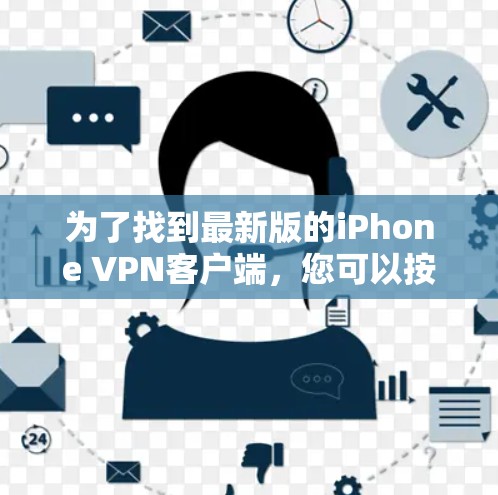 为了找到最新版的iPhone VPN客户端,您可以按照以下步骤操作 为了找到最新版的iPhone VPN客户端,您可以按照以下步骤操作