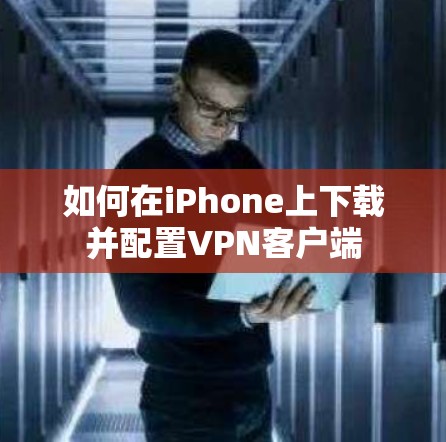 如何在iPhone上下载并配置VPN客户端 如何在iPhone上下载并配置VPN客户端