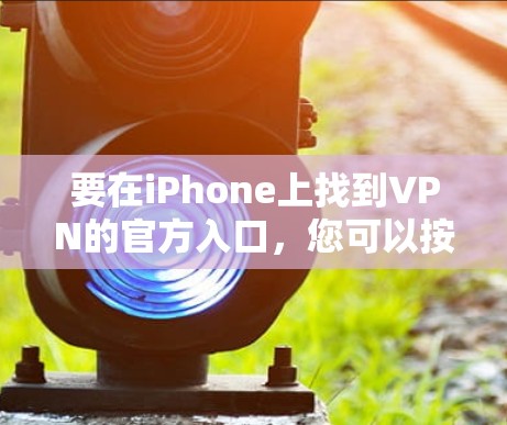 要在iPhone上找到VPN的官方入口,您可以按照以下步骤操作 要在iPhone上找到VPN的官方入口,您可以按照以下步骤操作